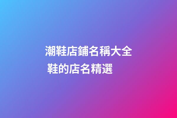 潮鞋店鋪名稱大全 鞋的店名精選-第1張-店鋪起名-玄機派